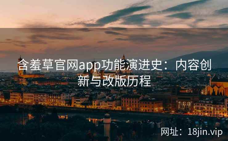 含羞草官网app功能演进史：内容创新与改版历程