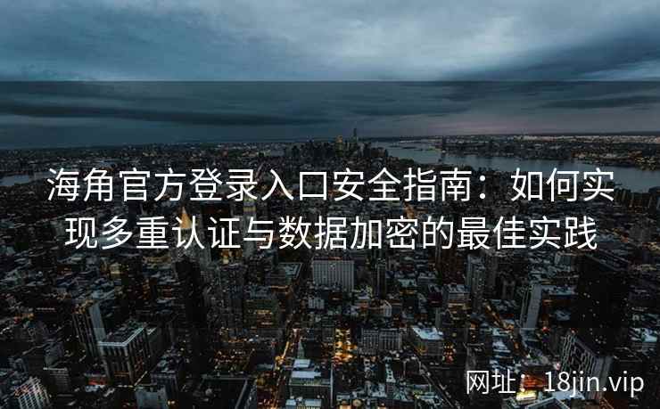 海角官方登录入口安全指南：如何实现多重认证与数据加密的最佳实践
